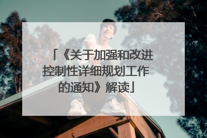 《关于加强和改进控制性详细规划工作的通知》解读