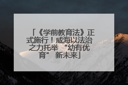 《学前教育法》正式施行！威海以法治之力托举 “幼有优育” 新未来
