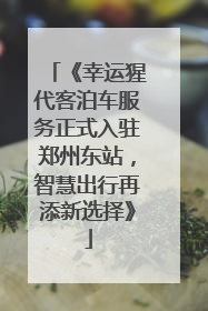 《幸运猩代客泊车服务正式入驻郑州东站，智慧出行再添新选择》