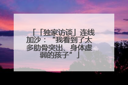 「独家访谈」连线加沙：“我看到了太多肋骨突出、身体虚弱的孩子”