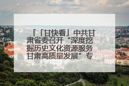 「甘快看」中共甘肃省委召开“深度挖掘历史文化资源服务甘肃高质量发展”专题协商座谈会 胡昌升主持并讲话