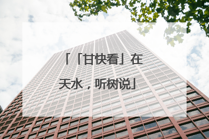 「甘快看」在天水，听树说