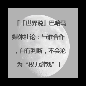 「世界说」巴哈马媒体社论：与谁合作，自有判断，不会沦为“权力游戏”