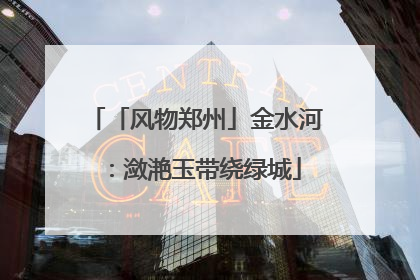 「风物郑州」金水河：潋滟玉带绕绿城