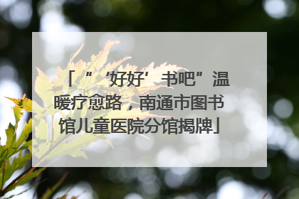 “‘好好’书吧”温暖疗愈路，南通市图书馆儿童医院分馆揭牌