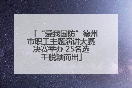 “爱我国防”德州市职工主题演讲大赛决赛举办 25名选手脱颖而出