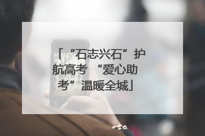 “石志兴石”护航高考 “爱心助考”温暖全城