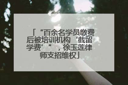 “百余名学员缴费后被培训机构‘截留学费’”，徐玉莲律师支招维权