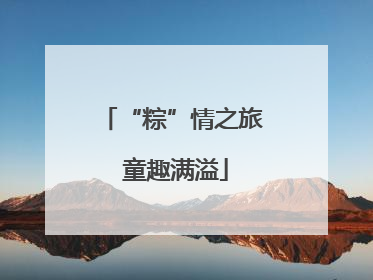 “粽”情之旅 童趣满溢