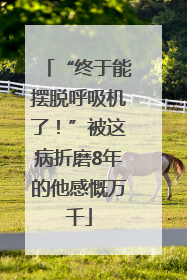 “终于能摆脱呼吸机了！”被这病折磨8年的他感慨万千