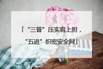 “三管”压实肩上担，“五进”织密安全网