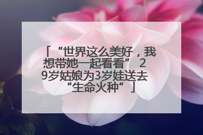“世界这么美好，我想带她一起看看” 29岁姑娘为3岁娃送去“生命火种”