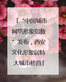 “中国城市网络形象指数”发布，西安文化形象居特大城市榜首
