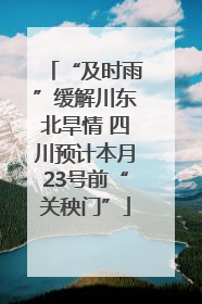 “及时雨”缓解川东北旱情 四川预计本月23号前“关秧门”