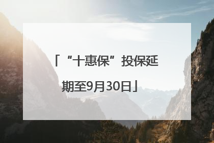 “十惠保”投保延期至9月30日