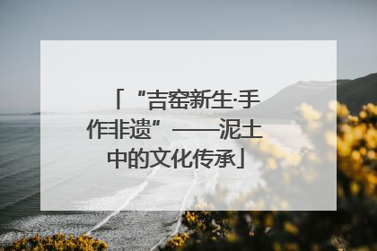 “吉窑新生·手作非遗”——泥土中的文化传承