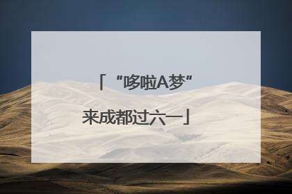 “哆啦A梦”来成都过六一