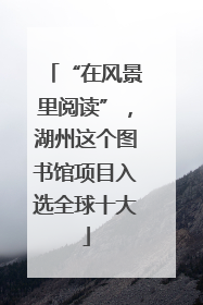 “在风景里阅读”，湖州这个图书馆项目入选全球十大