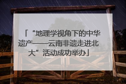 “地理学视角下的中华遗产——云南非遗走进北大”活动成功举办