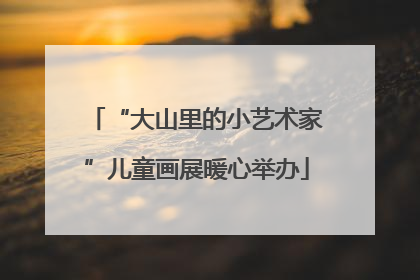 “大山里的小艺术家”儿童画展暖心举办
