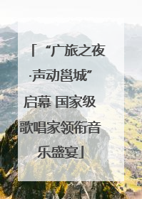 “广旅之夜·声动邕城”启幕 国家级歌唱家领衔音乐盛宴