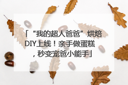 “我的超人爸爸”烘焙DIY上线！亲手做蛋糕，秒变宠爸小能手