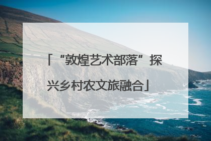 “敦煌艺术部落”探兴乡村农文旅融合