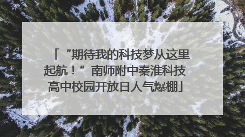 “期待我的科技梦从这里起航！”南师附中秦淮科技高中校园开放日人气爆棚