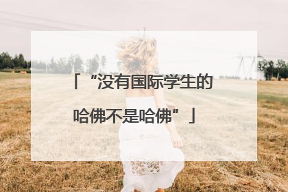 “没有国际学生的哈佛不是哈佛”