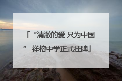 “清澈的爱 只为中国” 祥榕中学正式挂牌
