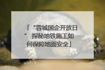 “蓉城国企开放日” 探秘地铁施工如何保障地面安全