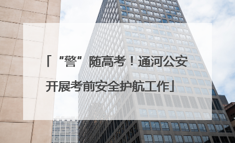“警”随高考！通河公安开展考前安全护航工作