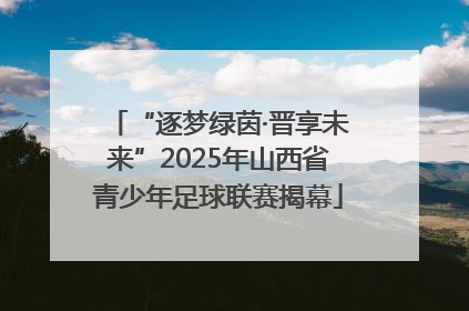 “逐梦绿茵·晋享未来”2025年山西省青少年足球联赛揭幕