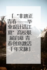 “非遗正青春——毕业设计话江夏”高校联展启幕 青春创意激活千年文脉