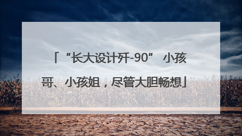 “长大设计歼-90” 小孩哥、小孩姐，尽管大胆畅想
