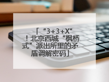 “3+3+X”！北京西城“枫桥式”派出所里的矛盾调解密码