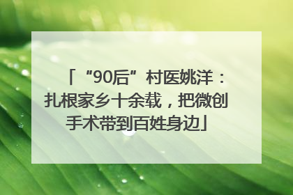“90后”村医姚洋：扎根家乡十余载，把微创手术带到百姓身边