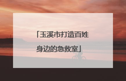 玉溪市打造百姓身边的急救室