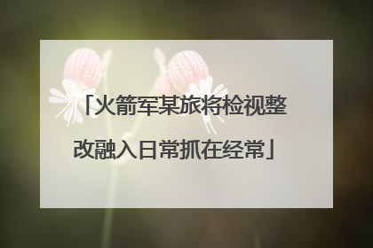 火箭军某旅将检视整改融入日常抓在经常