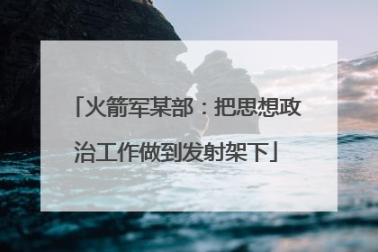 火箭军某部：把思想政治工作做到发射架下