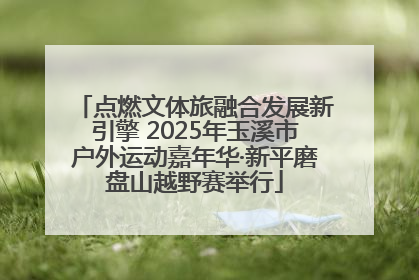 点燃文体旅融合发展新引擎 2025年玉溪市户外运动嘉年华·新平磨盘山越野赛举行