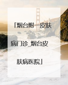 烟台附一皮肤病门诊_烟台皮肤病医院