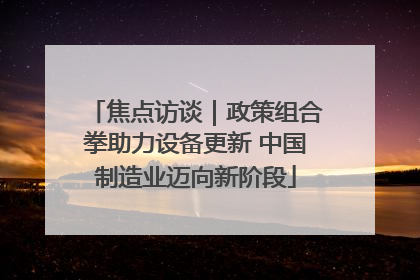 焦点访谈｜政策组合拳助力设备更新 中国制造业迈向新阶段