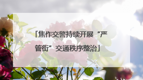 焦作交警持续开展“严管街”交通秩序整治