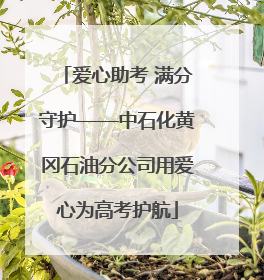 爱心助考 满分守护——中石化黄冈石油分公司用爱心为高考护航