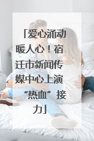 爱心涌动暖人心！宿迁市新闻传媒中心上演“热血”接力