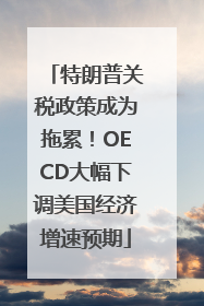 特朗普关税政策成为拖累！OECD大幅下调美国经济增速预期