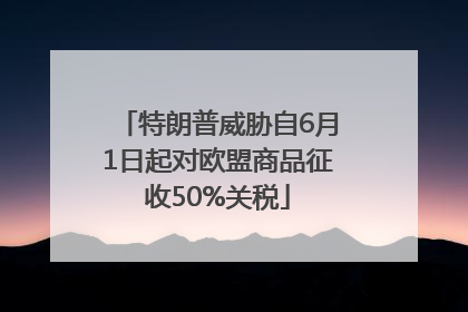 特朗普威胁自6月1日起对欧盟商品征收50%关税