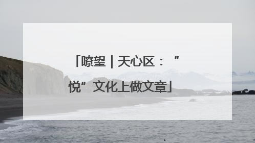 瞭望｜天心区：“悦”文化上做文章