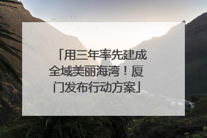 用三年率先建成全域美丽海湾！厦门发布行动方案